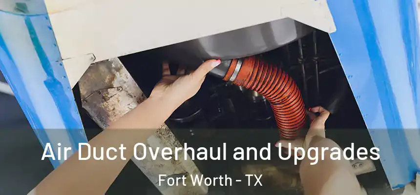 Air Duct Overhaul and Upgrades Fort Worth - TX