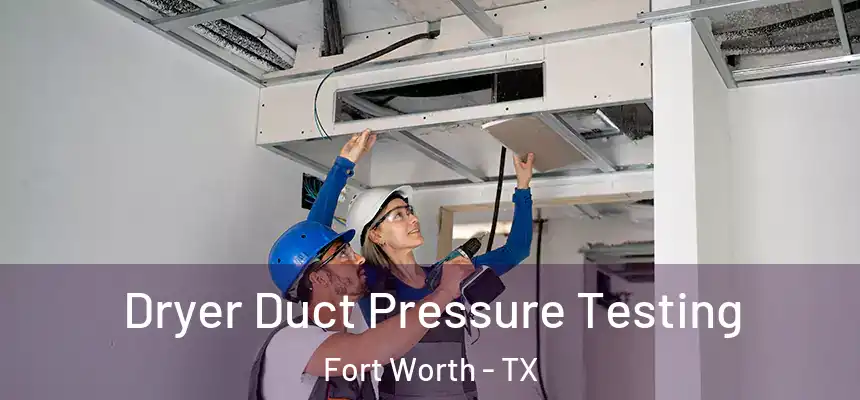 Dryer Duct Pressure Testing Fort Worth - TX