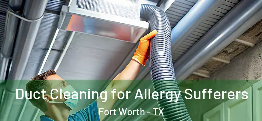 Duct Cleaning for Allergy Sufferers Fort Worth - TX
