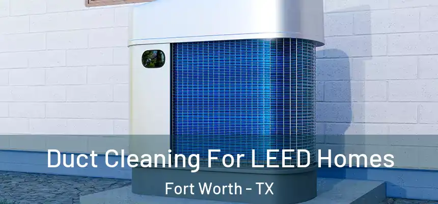 Duct Cleaning For LEED Homes Fort Worth - TX