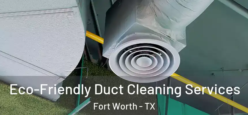 Eco-Friendly Duct Cleaning Services Fort Worth - TX