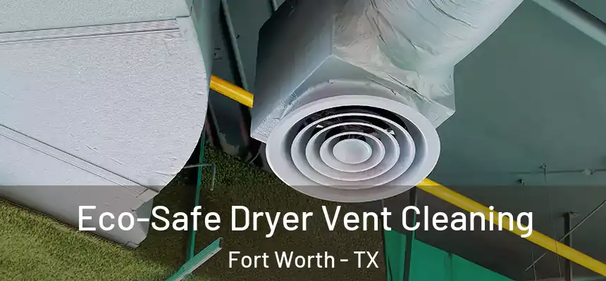 Eco-Safe Dryer Vent Cleaning Fort Worth - TX