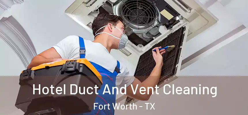 Hotel Duct And Vent Cleaning Fort Worth - TX