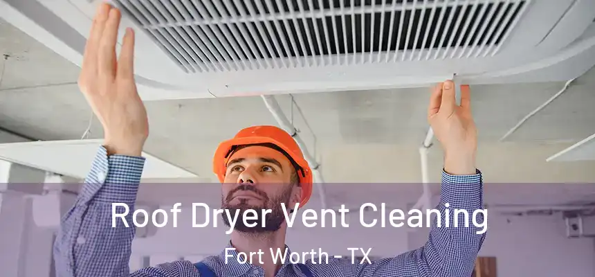 Roof Dryer Vent Cleaning Fort Worth - TX