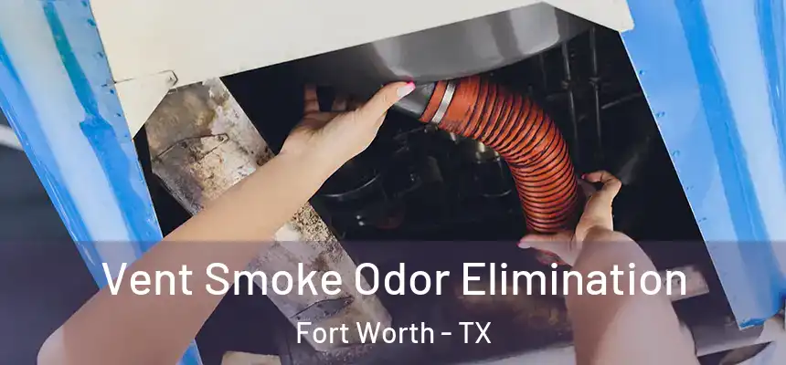 Vent Smoke Odor Elimination Fort Worth - TX